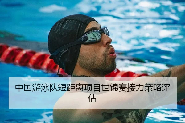 中国游泳队短距离项目世锦赛接力策略评估 - milansports